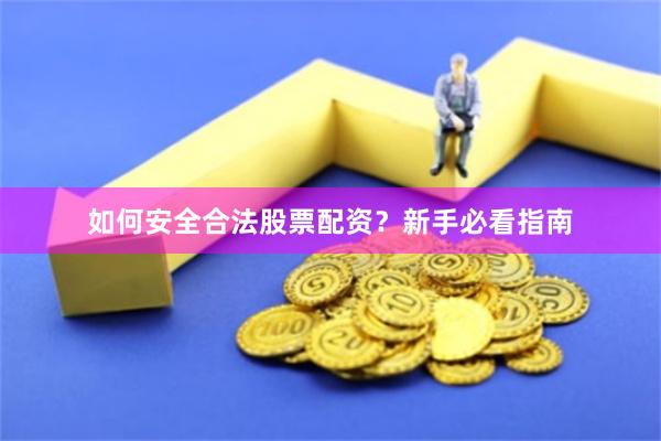 如何安全合法股票配资？新手必看指南