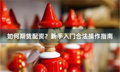 如何期货配资？新手入门合法操作指南