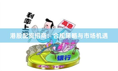 港股配资招商：合规策略与市场机遇