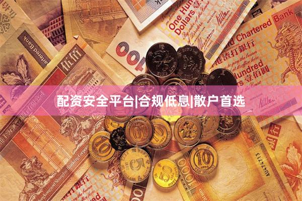 配资安全平台|合规低息|散户首选