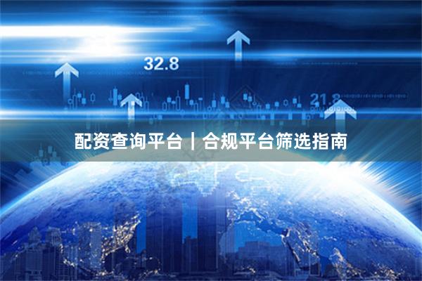 配资查询平台｜合规平台筛选指南