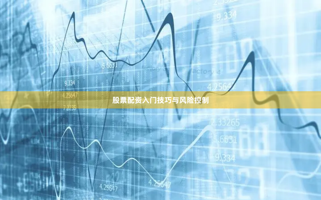 股票配资入门技巧与风险控制