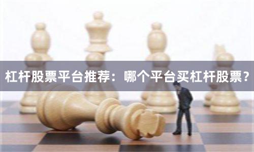 杠杆股票平台推荐：哪个平台买杠杆股票？
