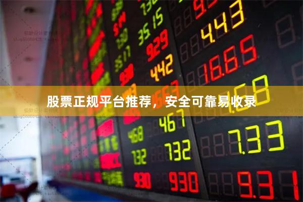 股票正规平台推荐，安全可靠易收录