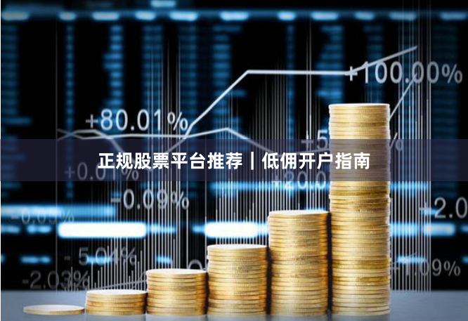 正规股票平台推荐｜低佣开户指南